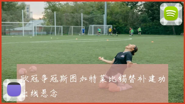 欧冠争冠斯图加特莱比锡替补建功出线悬念