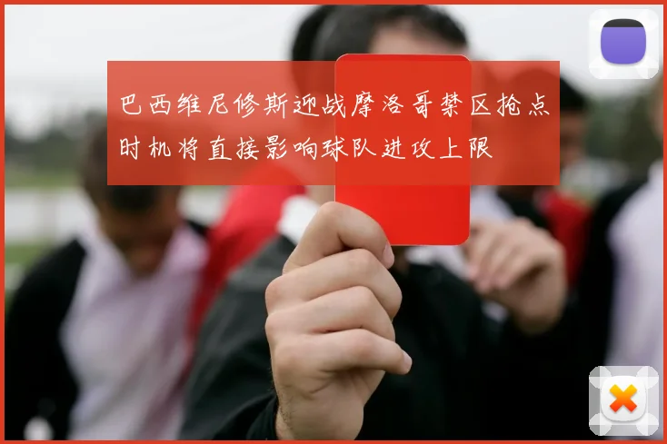 关于「巴西维尼修斯迎战摩洛哥禁区抢点时机将直接影响球队进攻上限」