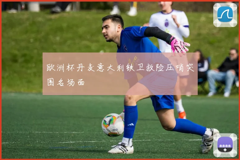 欧洲杯丹麦意大利铁卫救险压哨突围名场面