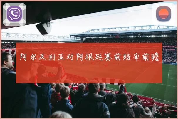 阿尔及利亚对阿根廷赛前赔率前瞻