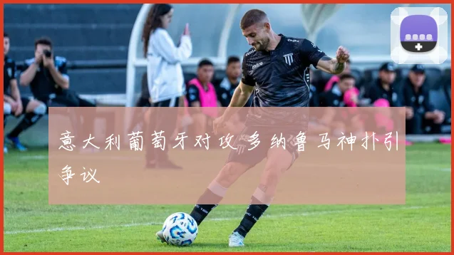 意大利葡萄牙对攻 多纳鲁马神扑引争议