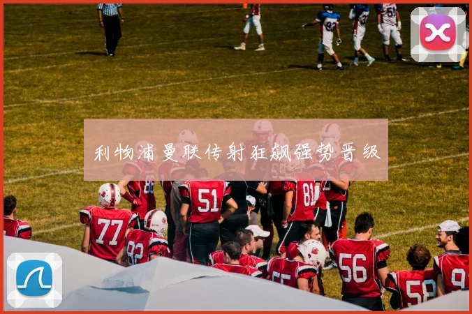 利物浦曼联传射狂飙强势晋级