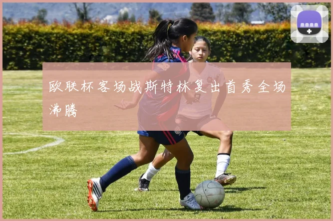 欧联杯客场战斯特林复出首秀全场沸腾 · 用户常问
