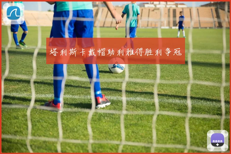 塔利斯卡戴帽助利雅得胜利争冠