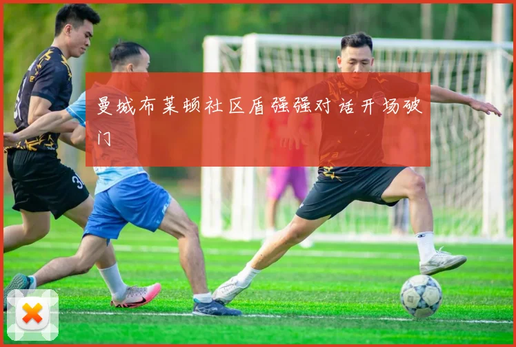 曼城布莱顿社区盾强强对话开场破门