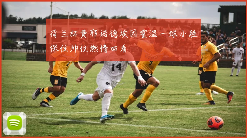 荷兰杯费耶诺德埃因霍温一球小胜保住帅位燃情回看