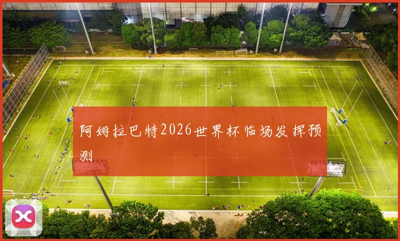 阿姆拉巴特2026世界杯临场发挥预测