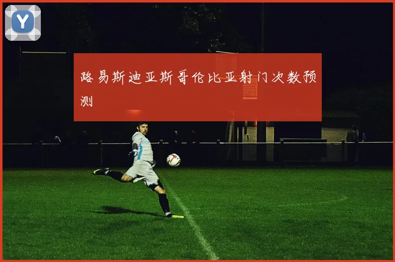 路易斯迪亚斯哥伦比亚射门次数预测
