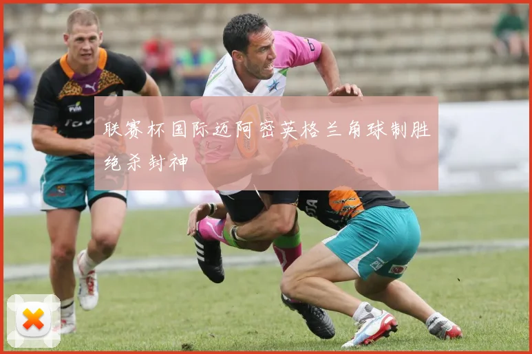 联赛杯国际迈阿密英格兰角球制胜绝杀封神