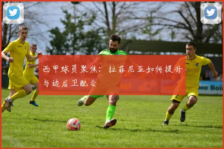 西甲球员聚焦：拉菲尼亚如何提升与边后卫配合