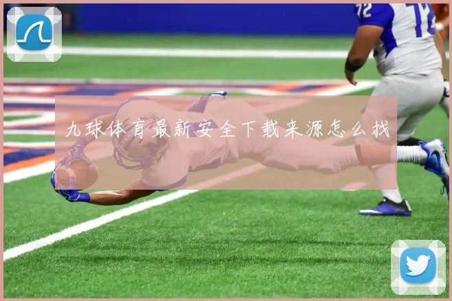 九球体育最新安全下载来源怎么找