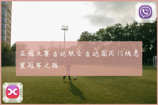 亚冠决赛吉达联合吉达国民门线悬案冠军之路
