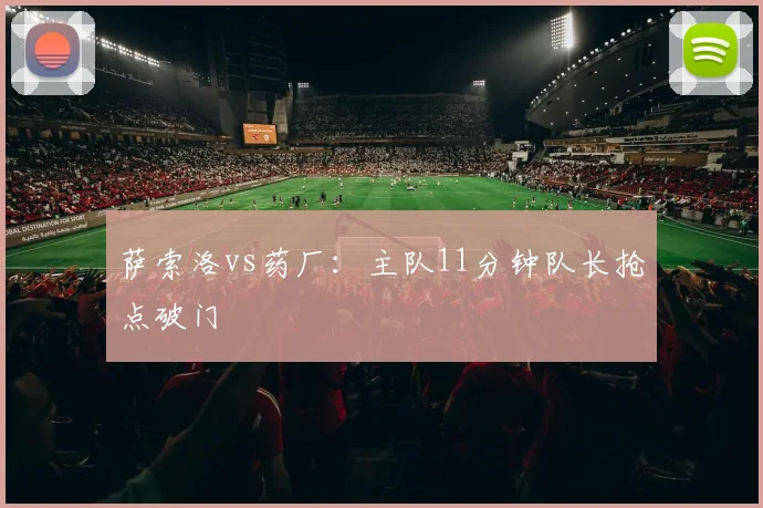 萨索洛vs药厂：主队11分钟队长抢点破门