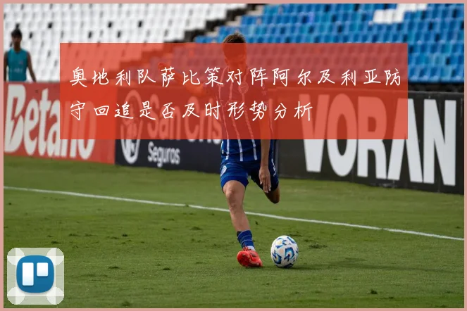 奥地利队萨比策对阵阿尔及利亚防守回追是否及时形势分析