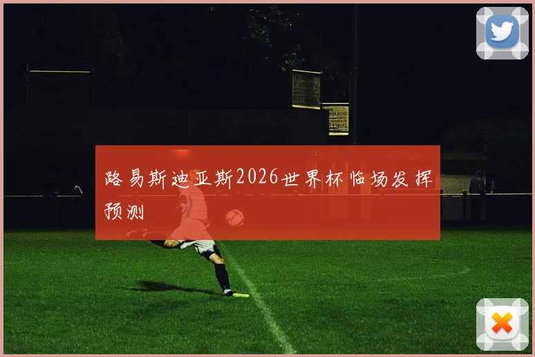 路易斯迪亚斯2026世界杯临场发挥预测