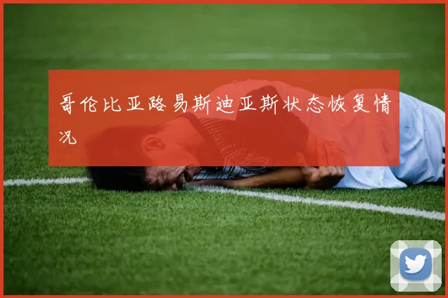 哥伦比亚路易斯迪亚斯状态恢复情况