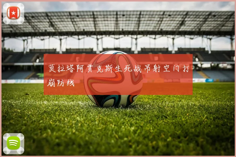 莫拉塔阿贾克斯生死战吊射空门打崩防线