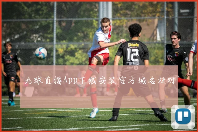 九球直播App下载安装官方域名核对